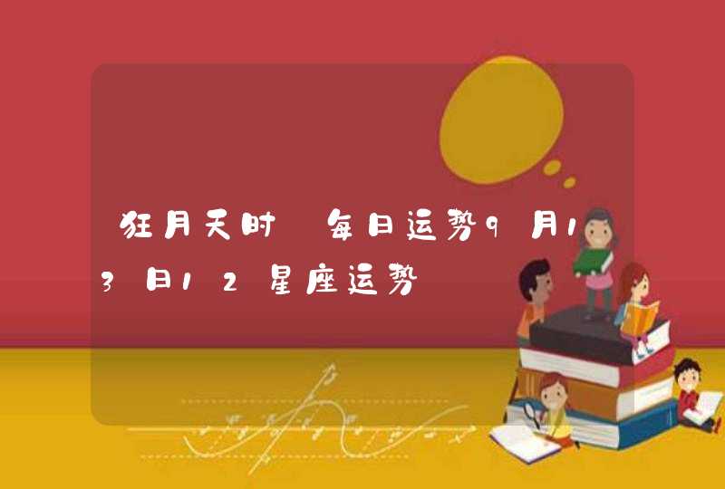 狂月天时 每日运势9月13日12星座运势